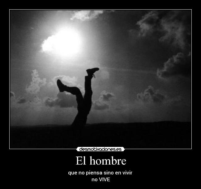 El hombre - que no piensa sino en vivir
no VIVE