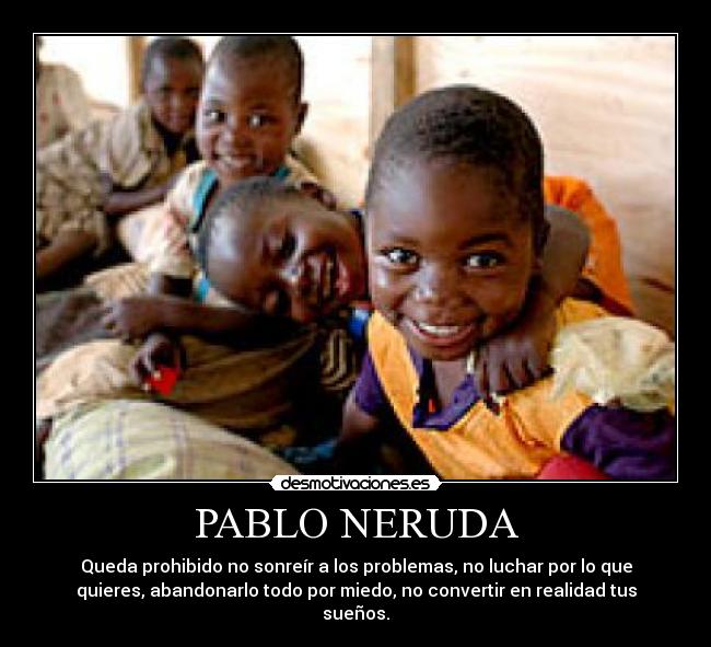 PABLO NERUDA - Queda prohibido no sonreír a los problemas, no luchar por lo que
quieres, abandonarlo todo por miedo, no convertir en realidad tus
sueños.