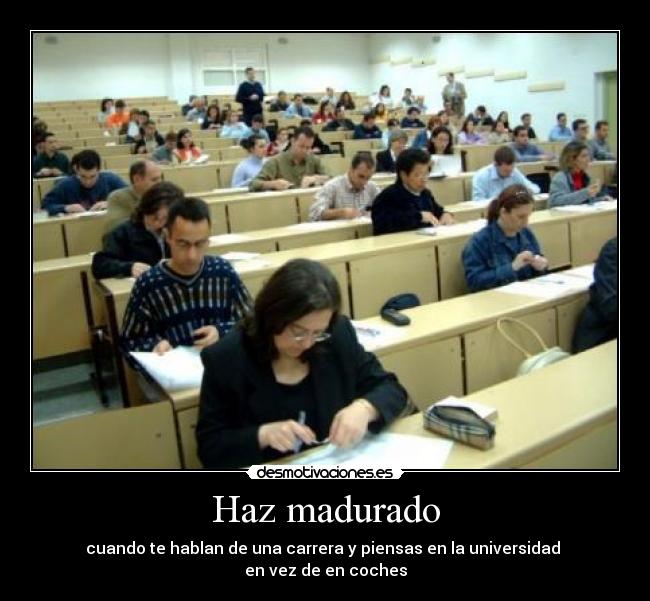 Haz madurado - cuando te hablan de una carrera y piensas en la universidad
en vez de en coches