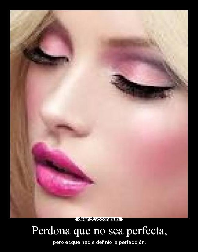 Perdona que no sea perfecta, - pero esque nadie definió la perfección.