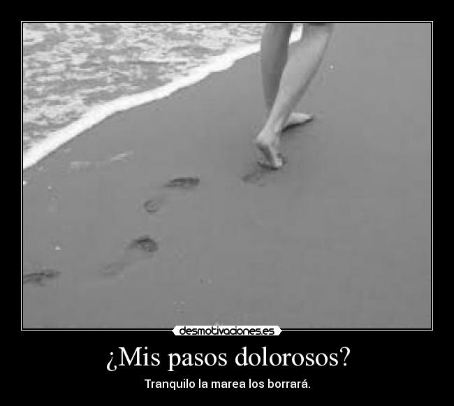 ¿Mis pasos dolorosos? -