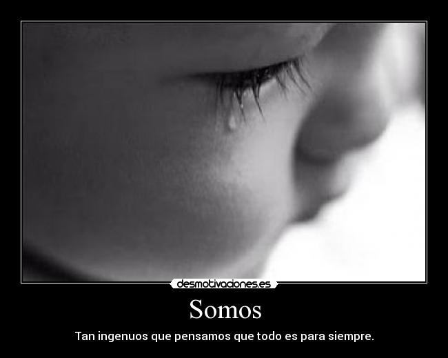 Somos - Tan ingenuos que pensamos que todo es para siempre.
