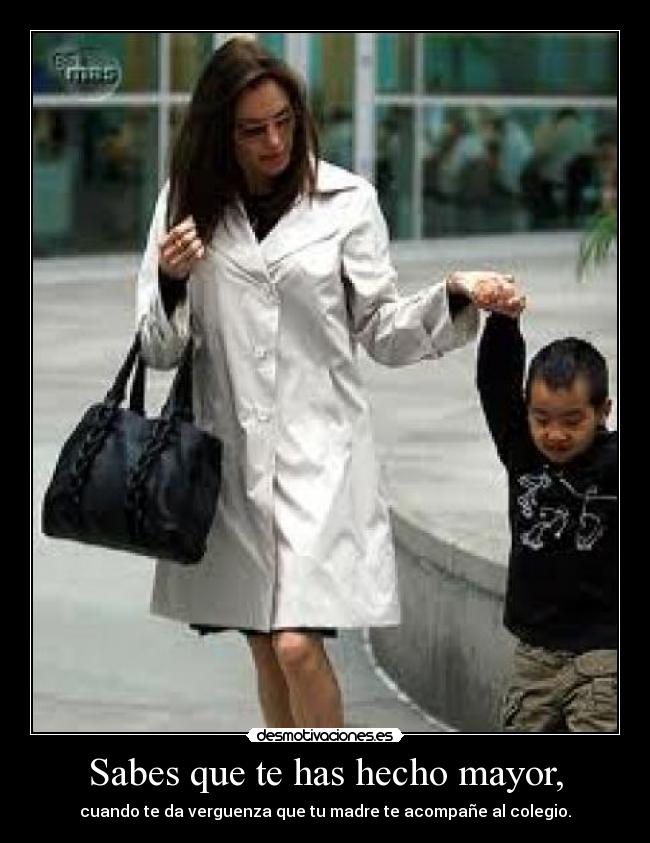 Sabes que te has hecho mayor, - cuando te da verguenza que tu madre te acompañe al colegio.