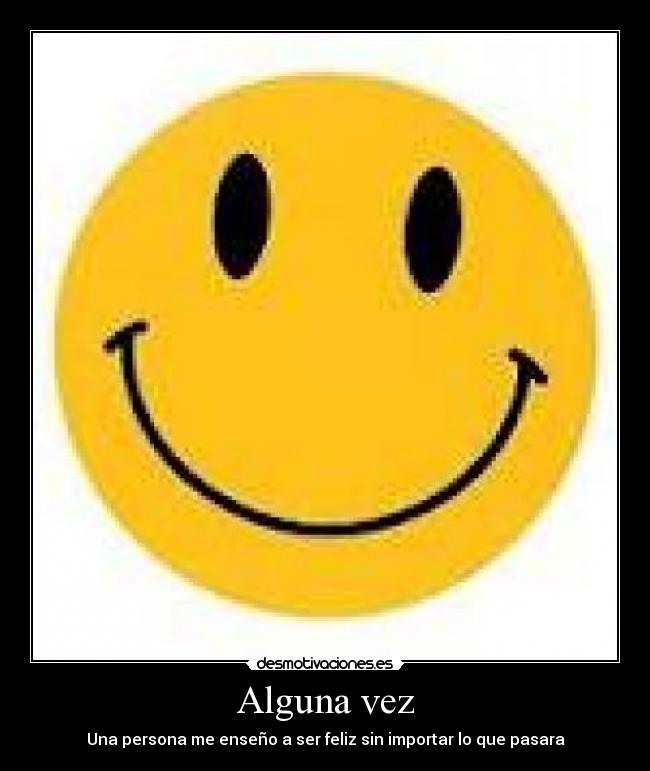 Alguna vez - Una persona me enseño a ser feliz sin importar lo que pasara