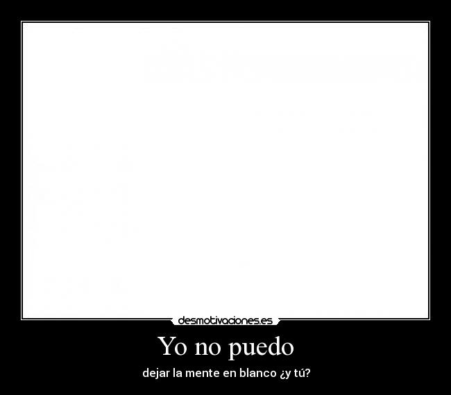 Yo no puedo - dejar la mente en blanco ¿y tú?