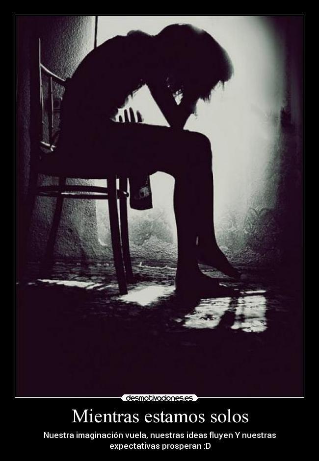 Mientras estamos solos - Nuestra imaginación vuela, nuestras ideas fluyen Y nuestras
expectativas prosperan :D