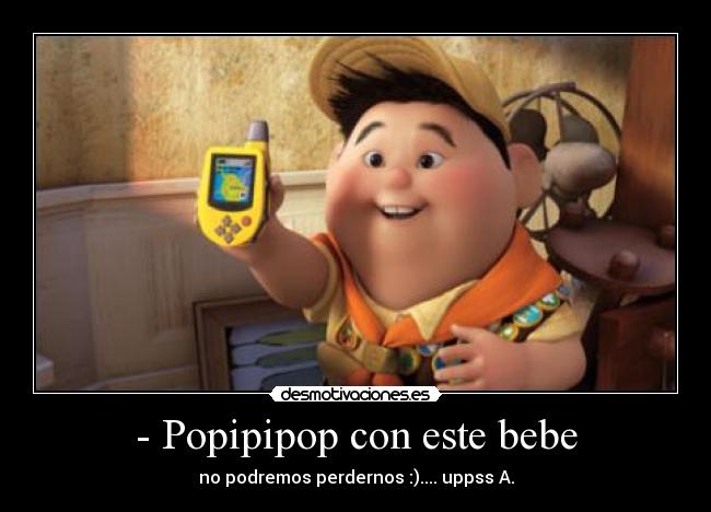 - Popipipop con este bebe - no podremos perdernos :).... uppss A.