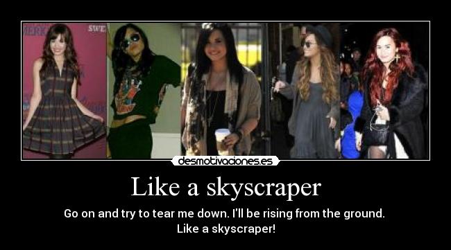 Like a skyscraper - Go on and try to tear me down. Ill be rising from the ground.
Like a skyscraper!