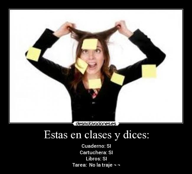 Estas en clases y dices: - Cuaderno: SI
Cartuchera: SI
Libros: SI
Tarea: No la traje ¬ ¬