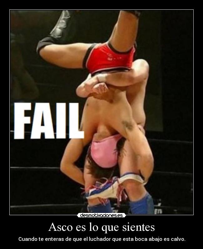 Asco es lo que sientes - Cuando te enteras de que el luchador que esta boca abajo es calvo.