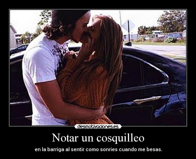 Notar un cosquilleo - en la barriga al sentir como sonries cuando me besas.