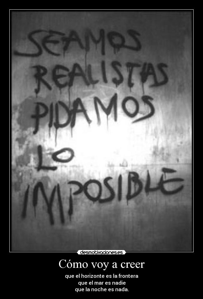 Cómo voy a creer - que el horizonte es la frontera
que el mar es nadie
que la noche es nada.