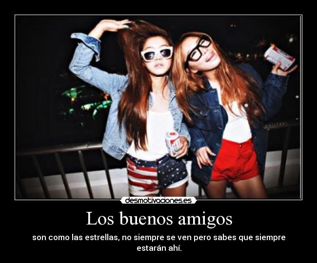 Los buenos amigos - son como las estrellas, no siempre se ven pero sabes que siempre estarán ahí.
