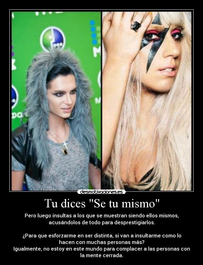 Tu dices Se tu mismo - Pero luego insultas a los que se muestran siendo ellos mismos,
acusándolos de todo para desprestigiarlos.

¿Para que esforzarme en ser distinta, si van a insultarme como lo
hacen con muchas personas más?
Igualmente, no estoy en este mundo para complacer a las personas con
la mente cerrada.