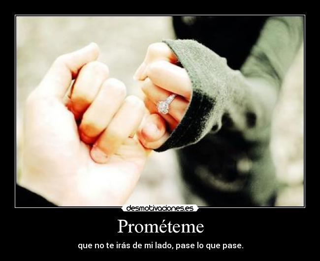 Prométeme - que no te irás de mi lado, pase lo que pase.