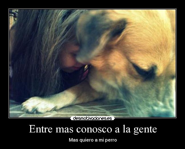 Entre mas conosco a la gente -