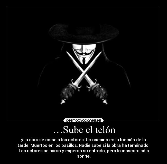 …Sube el telón - y la obra se come a los actores. Un asesino en la función de la
tarde. Muertos en los pasillos. Nadie sabe si la obra ha terminado.
Los actores se miran y esperan su entrada, pero la mascara sólo
sonríe.