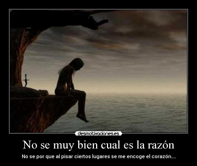 No se muy bien cual es la razón - No se por que al pisar ciertos lugares se me encoge el corazón....