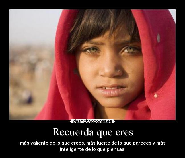 Recuerda que eres - más valiente de lo que crees, más fuerte de lo que pareces y más
inteligente de lo que piensas.