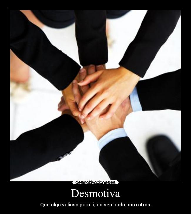 Desmotiva - Que algo valioso para ti, no sea nada para otros.