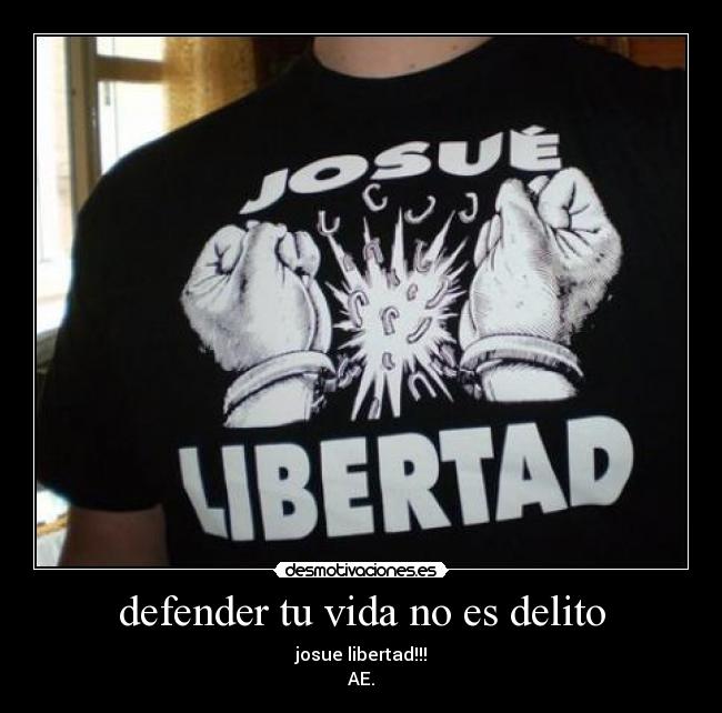 defender tu vida no es delito - josue libertad!!!
AE.