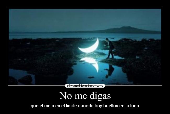 No me digas - que el cielo es el limite cuando hay huellas en la luna.