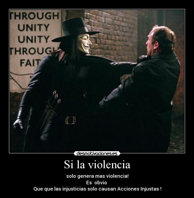 Si la violencia - solo genera mas violencia!
Es obvio
Que que las injusticias solo causan Acciones Injustas !