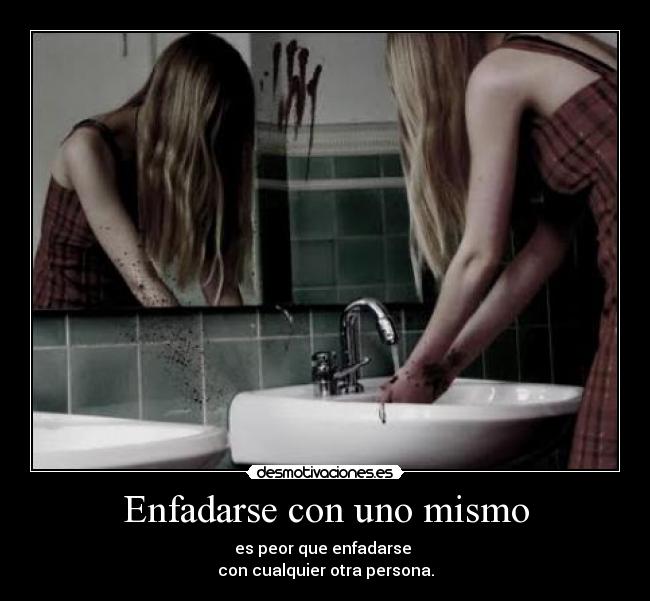 Enfadarse con uno mismo - es peor que enfadarse
con cualquier otra persona.