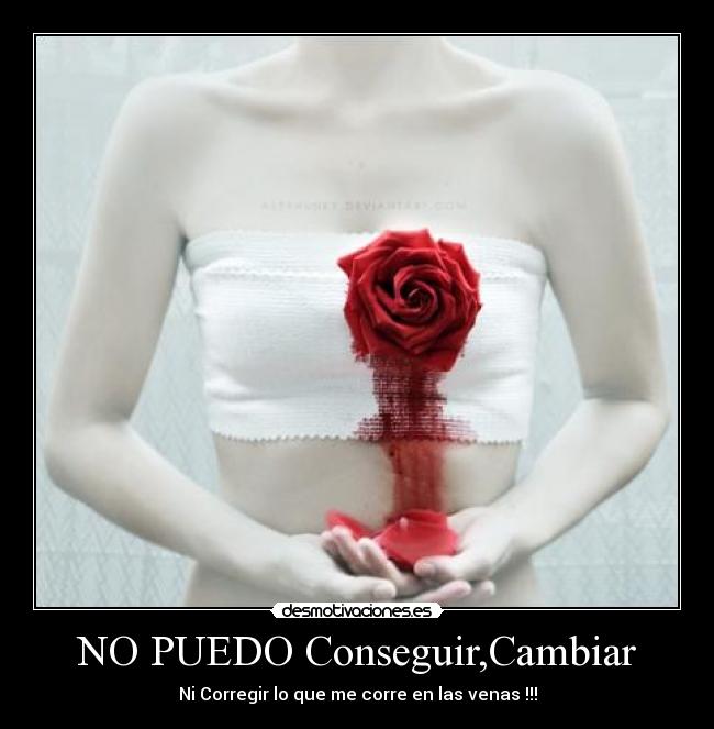 NO PUEDO Conseguir,Cambiar - Ni Corregir lo que me corre en las venas !!!