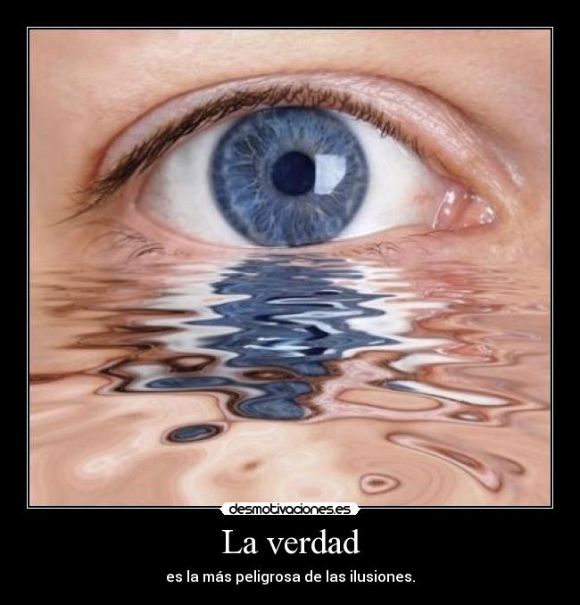 La verdad - es la más peligrosa de las ilusiones.