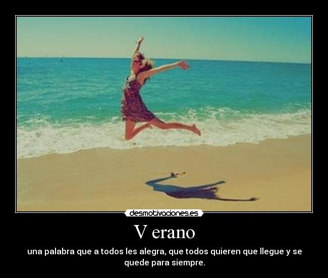 V erano - una palabra que a todos les alegra, que todos quieren que llegue y se
quede para siempre.