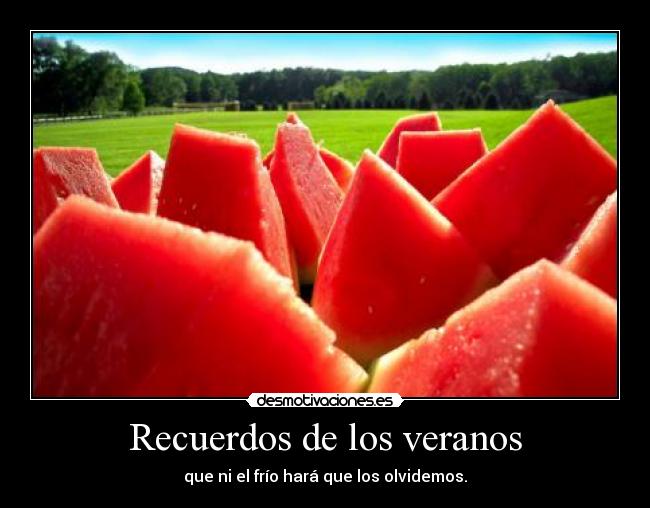 Recuerdos de los veranos - que ni el frío hará que los olvidemos.