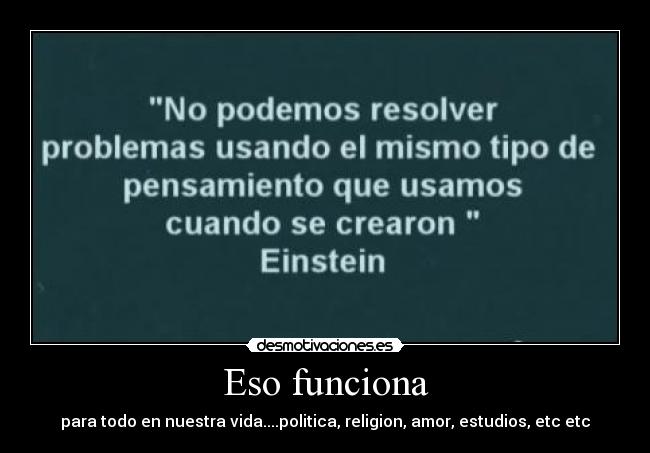 Eso funciona - para todo en nuestra vida....politica, religion, amor, estudios, etc etc