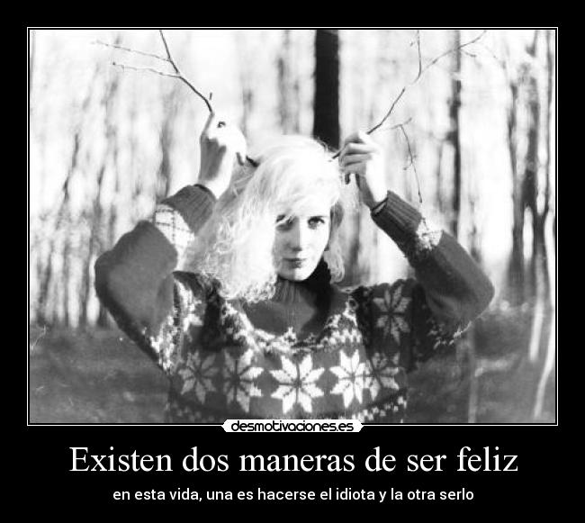 Existen dos maneras de ser feliz - en esta vida, una es hacerse el idiota y la otra serlo