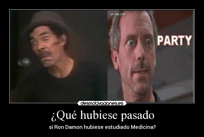 ¿Qué hubiese pasado - si Ron Damon hubiese estudiado Medicina?