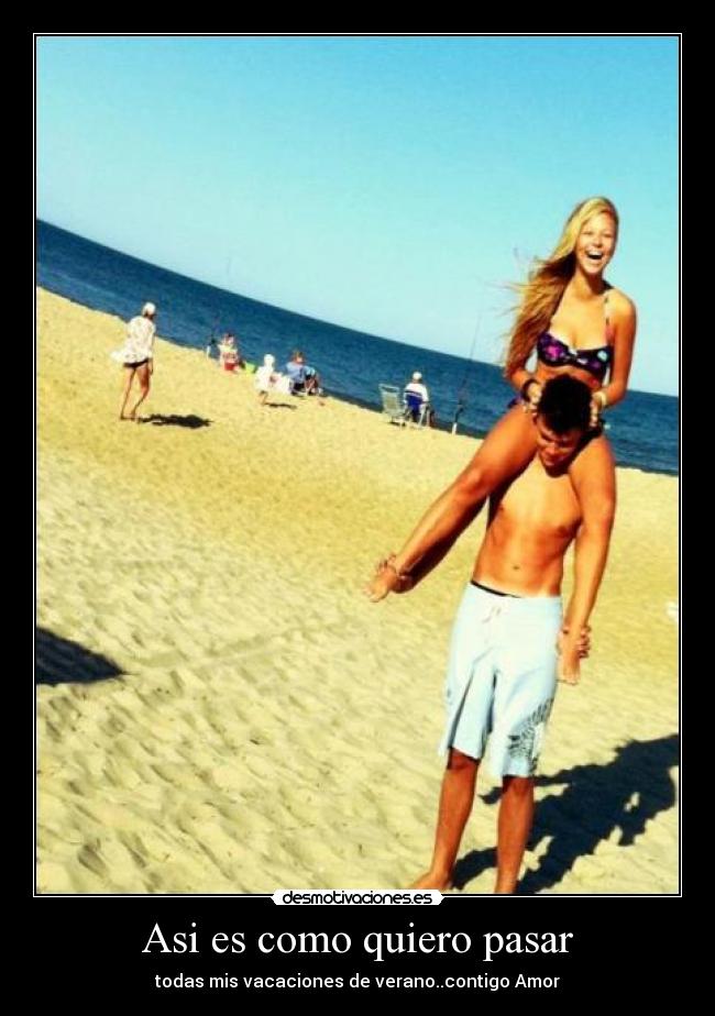 Asi es como quiero pasar - todas mis vacaciones de verano..contigo Amor