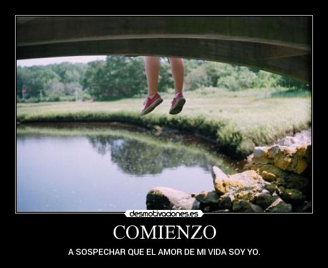 COMIENZO - A SOSPECHAR QUE EL AMOR DE MI VIDA SOY YO.