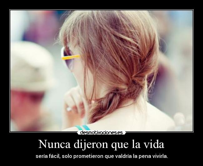 Nunca dijeron que la vida - sería fácil, solo prometieron que valdría la pena vivirla.