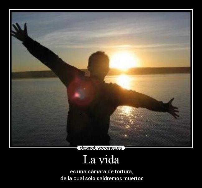 La vida - es una cámara de tortura,
de la cual solo saldremos muertos