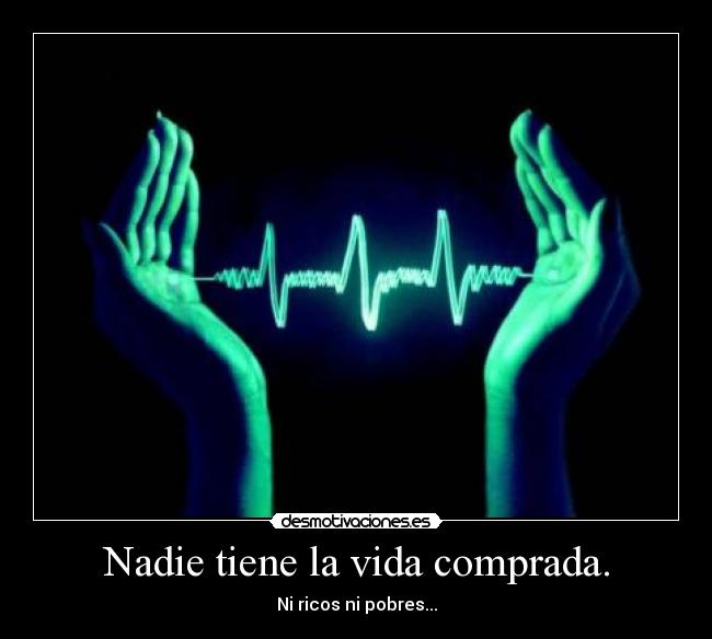 Nadie tiene la vida comprada. - Ni ricos ni pobres...