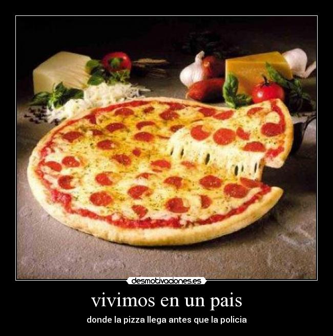 vivimos en un pais - donde la pizza llega antes que la policia