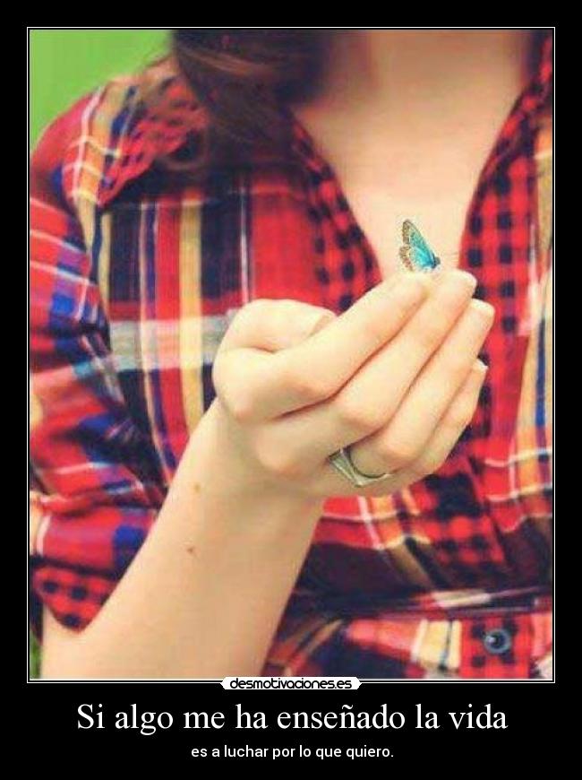 Si algo me ha enseñado la vida - es a luchar por lo que quiero.