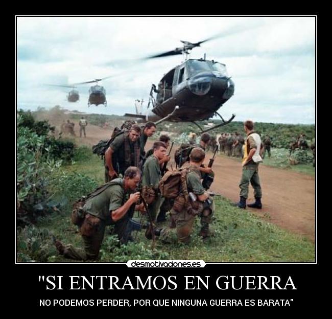 SI ENTRAMOS EN GUERRA - NO PODEMOS PERDER, POR QUE NINGUNA GUERRA ES BARATA