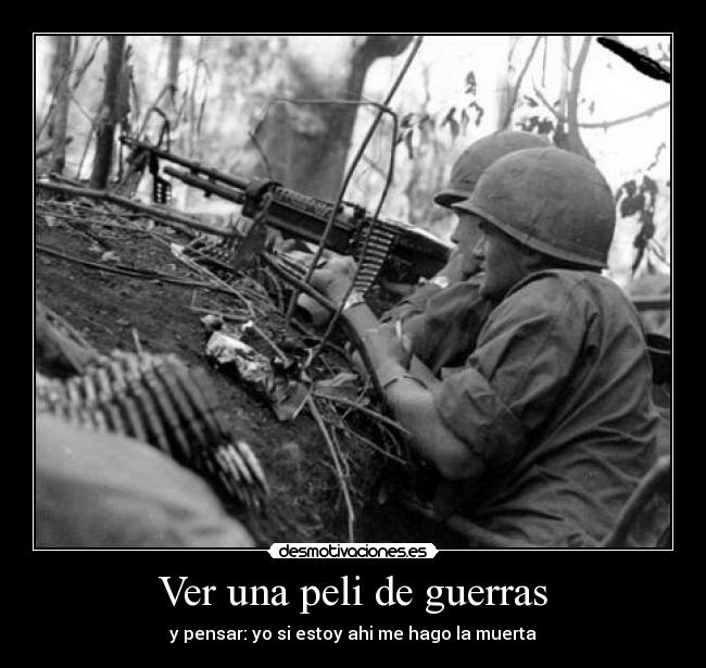 Ver una peli de guerras - y pensar: yo si estoy ahi me hago la muerta
