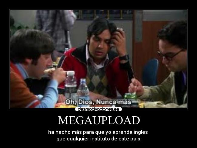 MEGAUPLOAD - ha hecho más para que yo aprenda ingles
que cualquier instituto de este pais.