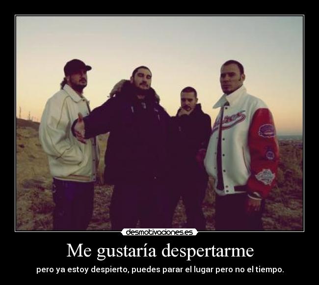 Me gustaría despertarme - pero ya estoy despierto, puedes parar el lugar pero no el tiempo.