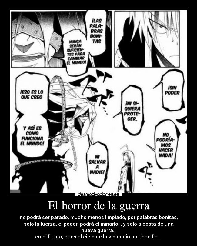 El horror de la guerra - no podrá ser parado, mucho menos limpiado, por palabras bonitas,
solo la fuerza, el poder, podrá eliminarlo... y solo a costa de una nueva guerra...
en el futuro, pues el ciclo de la violencia no tiene fin....