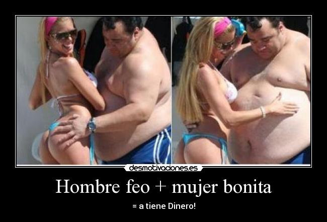 Hombre feo + mujer bonita - = a tiene Dinero!