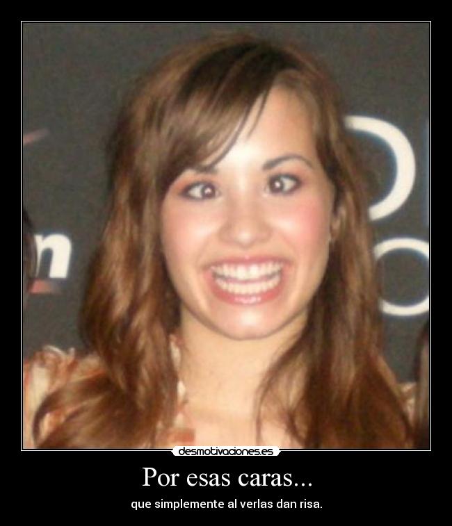 Por esas caras... - que simplemente al verlas dan risa.