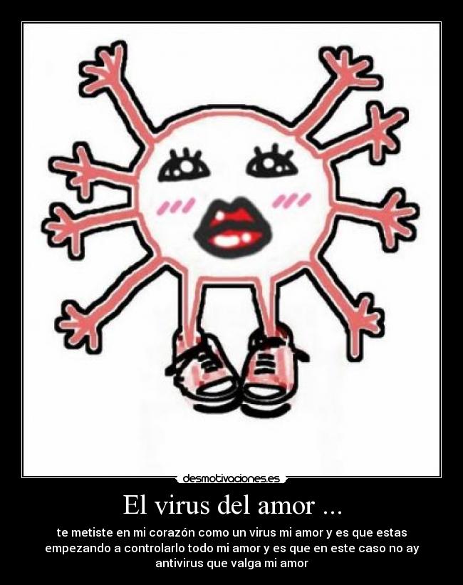 El virus del amor ... - te metiste en mi corazón como un virus mi amor y es que estas
empezando a controlarlo todo mi amor y es que en este caso no ay
antivirus que valga mi amor